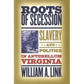 Roots of Secession: Slavery and Politics in Antebellum Virginia