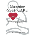 Mastering Self-Care: Building Resiliency Through Healthy and Mindful Living