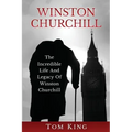 Winston Churchill: The Incredible Life And Legacy Of Winston Churchill