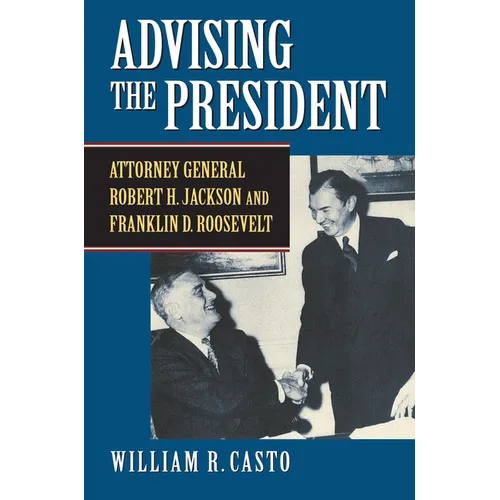 Advising the President: Attorney General Robert H. Jackson and Franklin D. Roosevelt