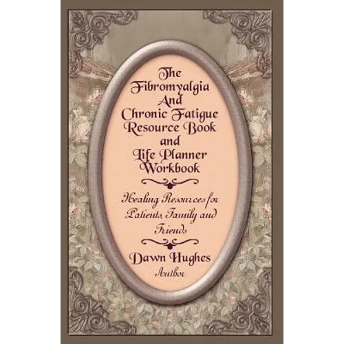 The Fibromyalgia and Chronic Fatigue and Life Planner Workbook: Healing Resources for Patients, Family and Friends