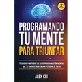 Programando tu Mente para Triunfar: Técnicas y métodos de auto-programación mental que te convertirán en una persona de éxito.