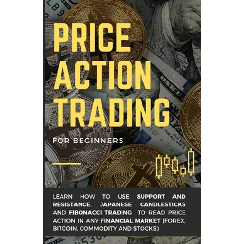 Price Action Trading for Beginners: Learn how to use Support and Resistance, Japanese Candlesticks and Fibonacci Trading to read price action in any f