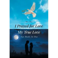 I Prayed for Love-My True Love: Two Books In One
