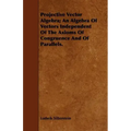 Projective Vector Algebra; An Algebra Of Vectors Independent Of The Axioms Of Congruence And Of Parallels.