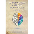 So, You've Had a Stroke: Now What? A Book of Hope.