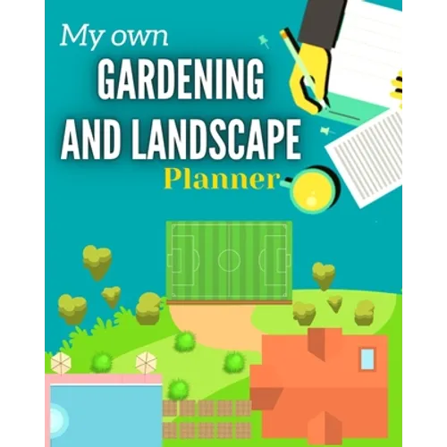 My Own Gardening And Landscape Planner: Step-By-Step Practical Log to Design and Build Garden - Complete Garden Projects - Expenses, Seasonal Rotation