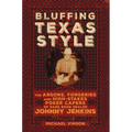 Bluffing Texas Style: The Arsons, Forgeries, and High-Stakes Poker Capers of Rare Book Dealer Johnny Jenkins