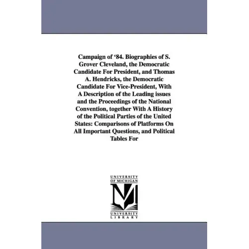 Campaign of '84. Biographies of S. Grover Cleveland, the Democratic Candidate for President, and Thomas A. Hendricks, the Democratic Candidate for Vic