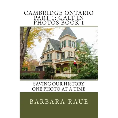 Cambridge Ontario Part 1: Galt in Photos Book 1: Saving Our History One Photo at a Time