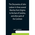 The Discoveries of John Lederer In three several Marches from Virginia to the East of Carolina, and other parts of the Continen