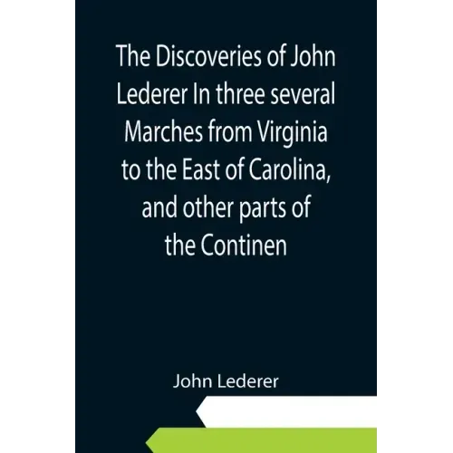 The Discoveries of John Lederer In three several Marches from Virginia to the East of Carolina, and other parts of the Continen