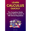 Learn Calculus Quickly: The Complete Guide To Easily Master Calculus in 100 Solved Equations!