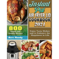 Instant Pot Air Fryer Lid Cookbook 2021: 800 Simple and Healthy Recipes to Enjoy Tasty Dishes and to Enhance the Happiness in Life