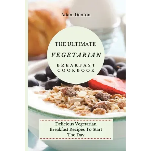 The Ultimate Vegetarian Breakfast Cookbook: Delicious Vegetarian Breakfast Recipes To Start The Day