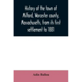 History of the town of Milford, Worcester county, Massachusetts, from its first settlement to 1881