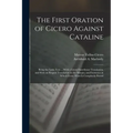The First Oration of Cicero Against Cataline: Being the Latin Text ... With a Literal Interlinear Translation, and With an Elegant Translation in the