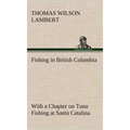 Fishing in British Columbia With a Chapter on Tuna Fishing at Santa Catalina