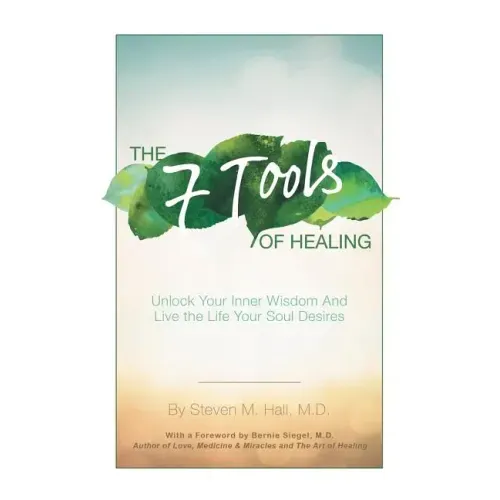 The Seven Tools of Healing: Unlock Your Inner Wisdom and Live the Life Your Soul Desires