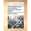 The Wonderful History and Surprising Prophecies of Mother Shipton.