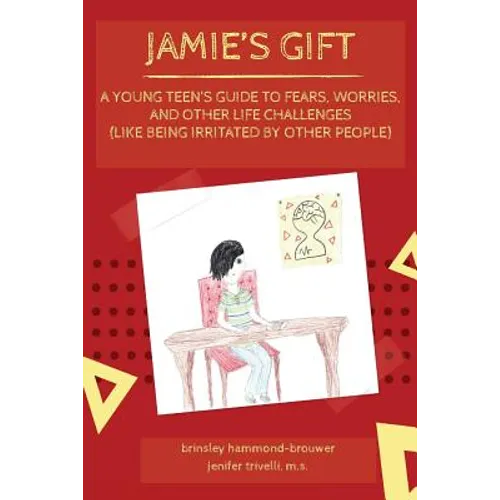 Jamie's Gift: A Young Teen's Guide To Fears, Worries, and Other Life Challenges (Like Being Irritated by Other People)