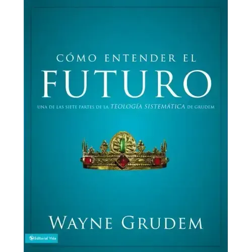 Cómo entender el futuro: Una de las siete partes de la teología sistemática de Grudem