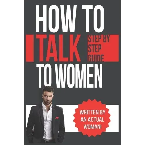 How To Talk To Women: A Practical Guide on How to Eliminate Approach Anxiety, Increase Your Social Confidence and Improve Your Dating Life a