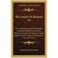 The Letters of Madame V2: The Correspondence of Elizabeth-Charlotte of Bavaria, Princess Palatine, Duchess of Orleans, Called Madame at the Cour