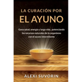 La Curación por el Ayuno: Gana salud, energía y larga vida, potenciando los recursos naturales de tu organismo con el ayuno intermitente.