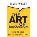 The Art of Discussion: How To Have Better Conversations