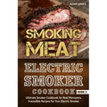 Smoking Meat: Electric Smoker Cookbook: Ultimate Smoker Cookbook for Real Pitmasters, Irresistible Recipes for Your Electric Smoker [ Book 2 ]