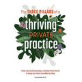 The 3 Pillars of a Thriving Private Practice: Create a 6-Figure Counseling or Coaching Private Practice to Change Clients' Lives While You Thrive