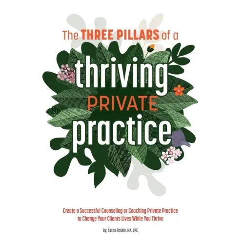 The 3 Pillars of a Thriving Private Practice: Create a 6-Figure Counseling or Coaching Private Practice to Change Clients' Lives While You Thrive