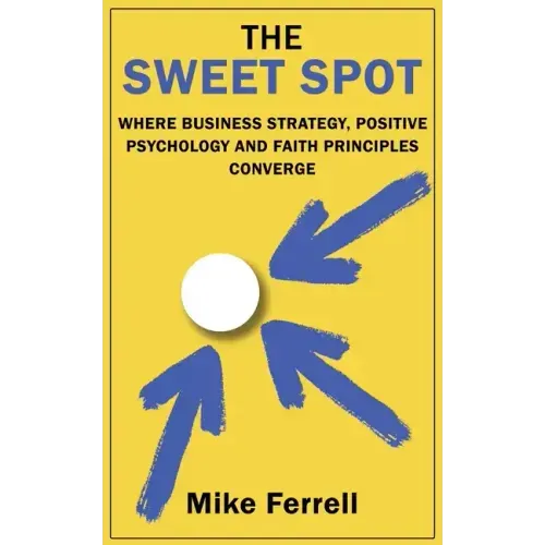 The Sweet Spot: Where Business Strategy, Positive Psychology and Faith Principles Converge