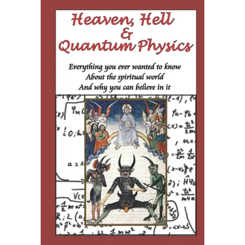 Heaven, Hell & Quantum Physics: Everything you ever wanted to know about the spiritual world and why you can believe in it.