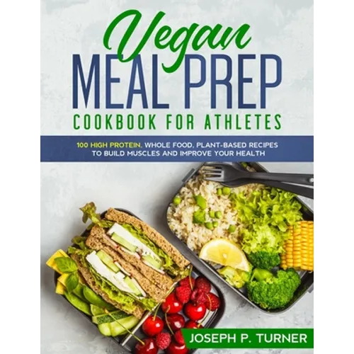 Vegan Meal Prep Cookbook for Athletes: 100 High Protein, Whole Food, Plant Based Recipes to Build Muscles and Improve Your Health (with pictures)