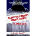 The Evolution of America's Homebred Terrorist: The Changing Culture an Indisputable, Comprehensive, Provocative Scrutiny Into the Makings and World of