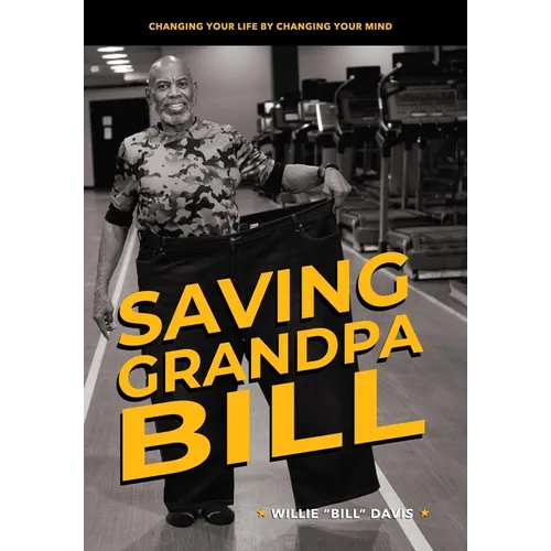 Saving Grandpa Bill: Changing Your Life By Changing Your Mind