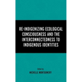 Re-Indigenizing Ecological Consciousness and the Interconnectedness to Indigenous Identities
