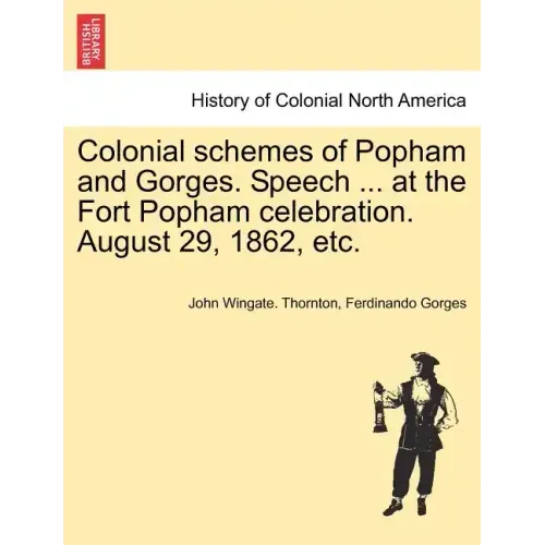 Colonial Schemes of Popham and Gorges. Speech ... at the Fort Popham Celebration. August 29, 1862, Etc.