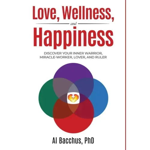 Love, Wellness, and Happiness: Discover Your Inner Warrior, Miracle-Worker, Lover, and Ruler