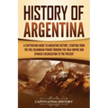 History of Argentina: A Captivating Guide to Argentine History, Starting from the Pre-Columbian Period Through the Inca Empire and Spanish C