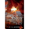 Ancient Wisdom - Common Ground: An Interfaith View of the Spiritual Journey We Call Life