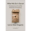 What We Do Is Secret: Contemporary Art and the Antinomies of Conspiracy