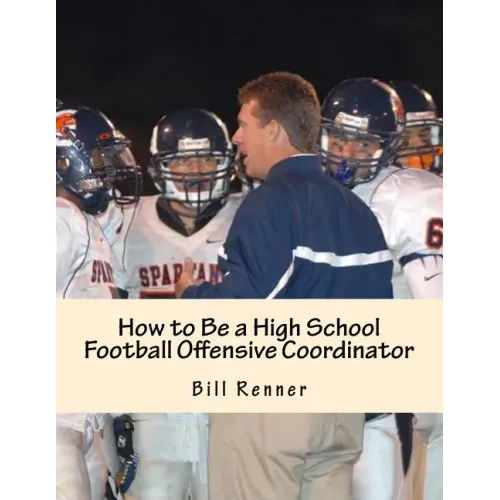 How to Be a High School Football Offensive Coordinator: The Most Important Coaching Position in Football is the Offensive Coordinator