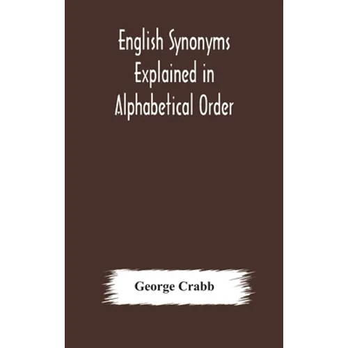English Synonyms Explained In Alphabetical Order. With Copious Illustrations And Examples Drawn From The Best Writers