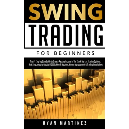 Swing Trading for Beginners: The #1 Step by Step Guide to Create Passive Income in The Stock Market Trading Options.Real Strategies to Create $10 000/
