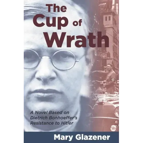 The Cup of Wrath: A Novel Based on Dietrich Bonhoeffer's Resistance to Hitler