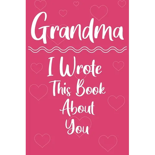 Grandma I Wrote This Book About You: Perfect For Grandma's Birthday, Mother's Day