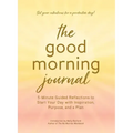 The Good Morning Journal: 5-Minute Guided Reflections to Start Your Day with Inspiration, Purpose, and a Plan